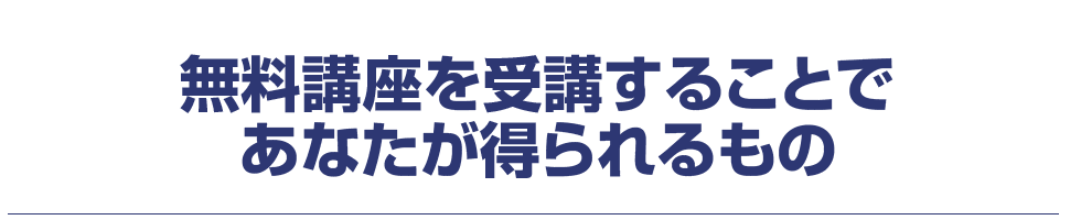 無料講座を受講することであなたが得られるもの